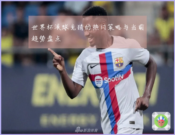 世界杯滚球竞猜的热门策略与当前趋势盘点