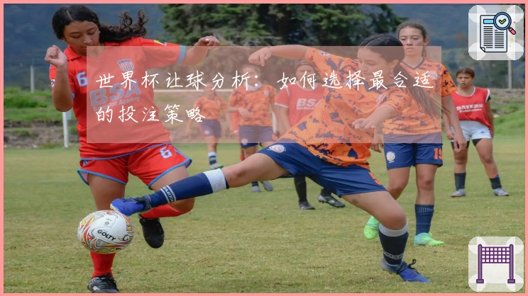 世界杯让球分析：如何选择最合适的投注策略