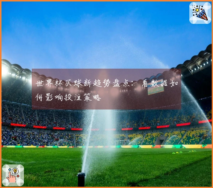 世界杯买球新趋势盘点：看数据如何影响投注策略