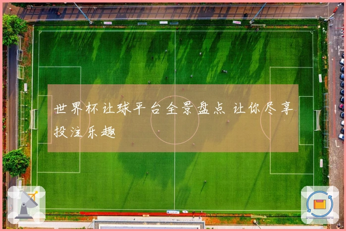 世界杯让球平台全景盘点 让你尽享投注乐趣