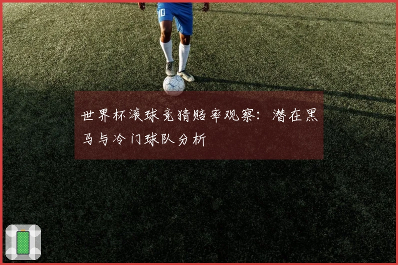世界杯滚球竞猜赔率观察：潜在黑马与冷门球队分析