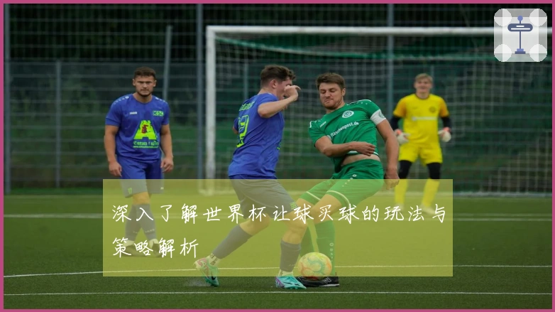 深入了解世界杯让球买球的玩法与策略解析