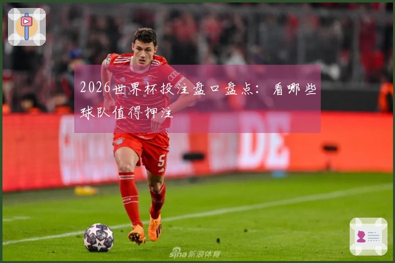 2026世界杯投注盘口盘点：看哪些球队值得押注