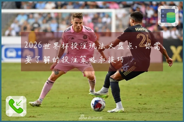 2026世界杯投注玩法大盘点，你需要了解的投注策略和技巧