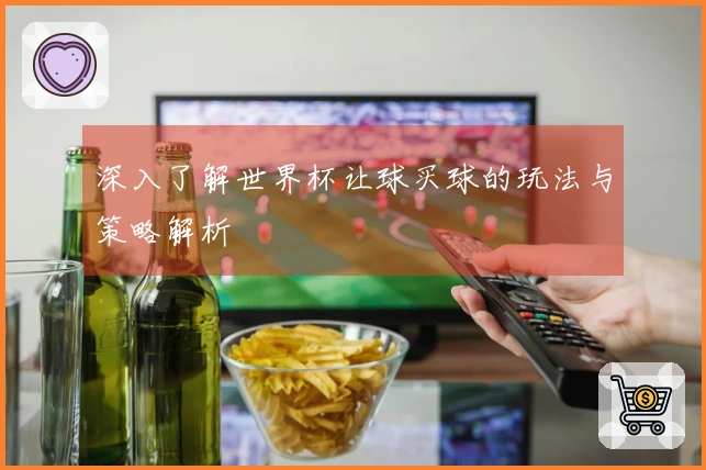 深入了解世界杯让球买球的玩法与策略解析